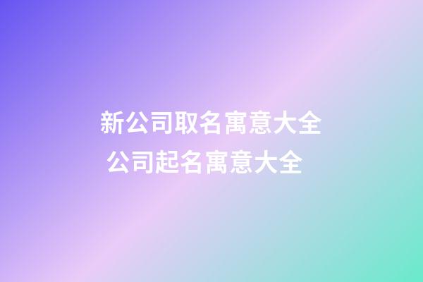 新公司取名寓意大全 公司起名寓意大全-第1張-公司起名-玄機派